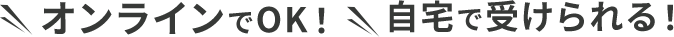 オンラインでOK！自宅で受けられる