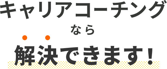 キャリアコーチングなら解決できます!