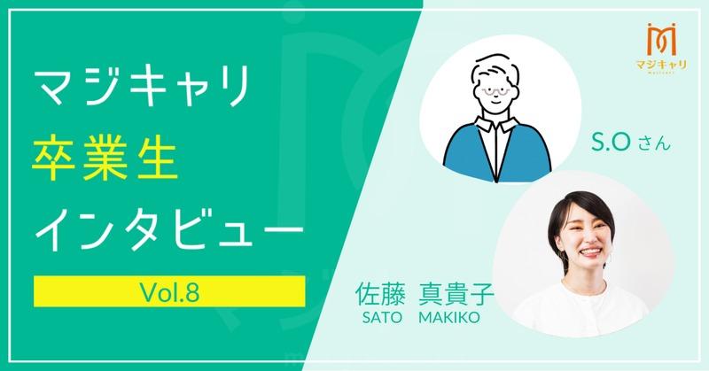 カテゴリー  成り行きで就職したため、自分のキャリアにモヤモヤを感じていたS.O.さん。
マジキャリの利用を通じて、自分の夢を目指せるようになり、仕事や日々の生活でも大きな変化が現れ、目標を持って過ごせるようになりました。