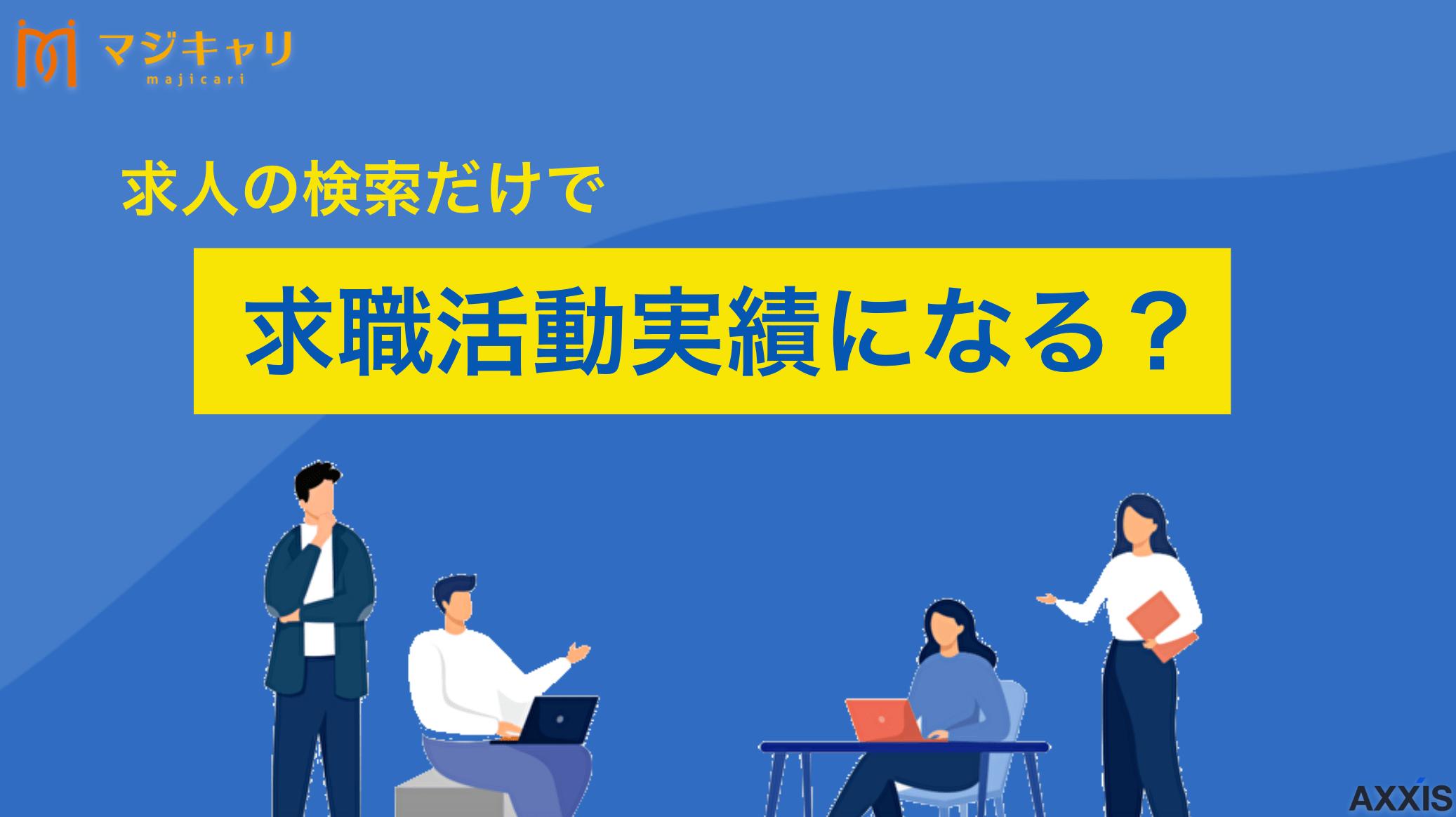 タグ 求人の検索だけで求職活動実績になる？ 求職活動実績は検索だけで認められる？ハローワークでの失業保険(手当)認定について詳しく解説し�す。求人検索だけで実績になるのか、失業手当をもらう方法や効率的な実績作りの注意点まで転職のプロ目線で紹介します。