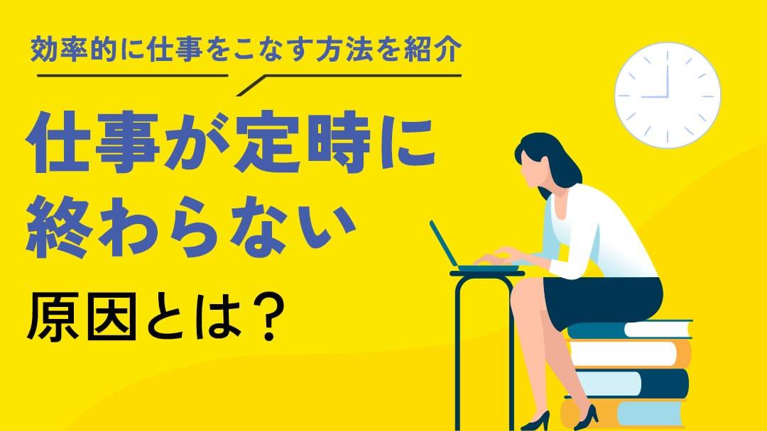 カテゴリー 114_仕事が終わらない 仕事が終わらない人の特徴について紹介していきます。また、仕事を効率よく進める方法や効率的に業務を進めるポイントについても解説します。今回の記事を参考にして、仕事を効率よく進めるのに役立てましょう。