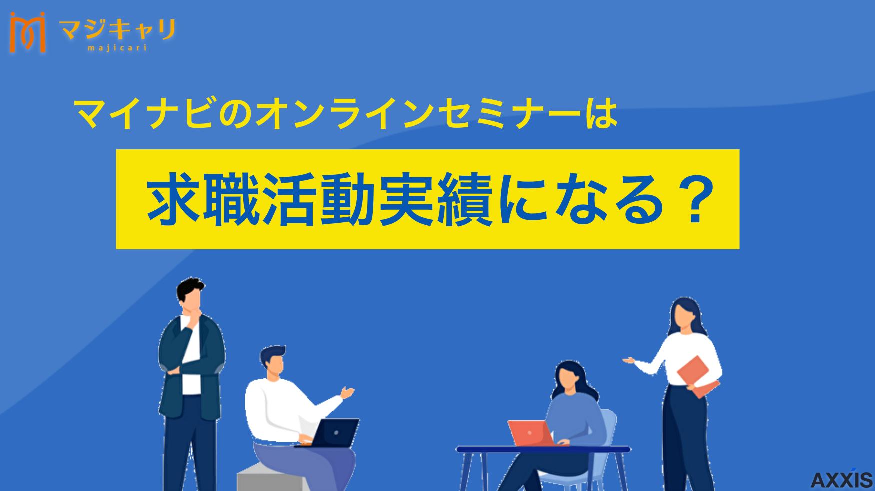 カテゴリー マイナビのオンラインセミナーは求職活動実績になる？ 今回の記事では、多くの企業が参加するマイナビのセミナーやフェアが求職活動実績として活用できるのか解説します。また、マイナビのセミナーを活用するメリットや求職活動実績とする際の注意点なども紹介していますので参考にしてみてください。