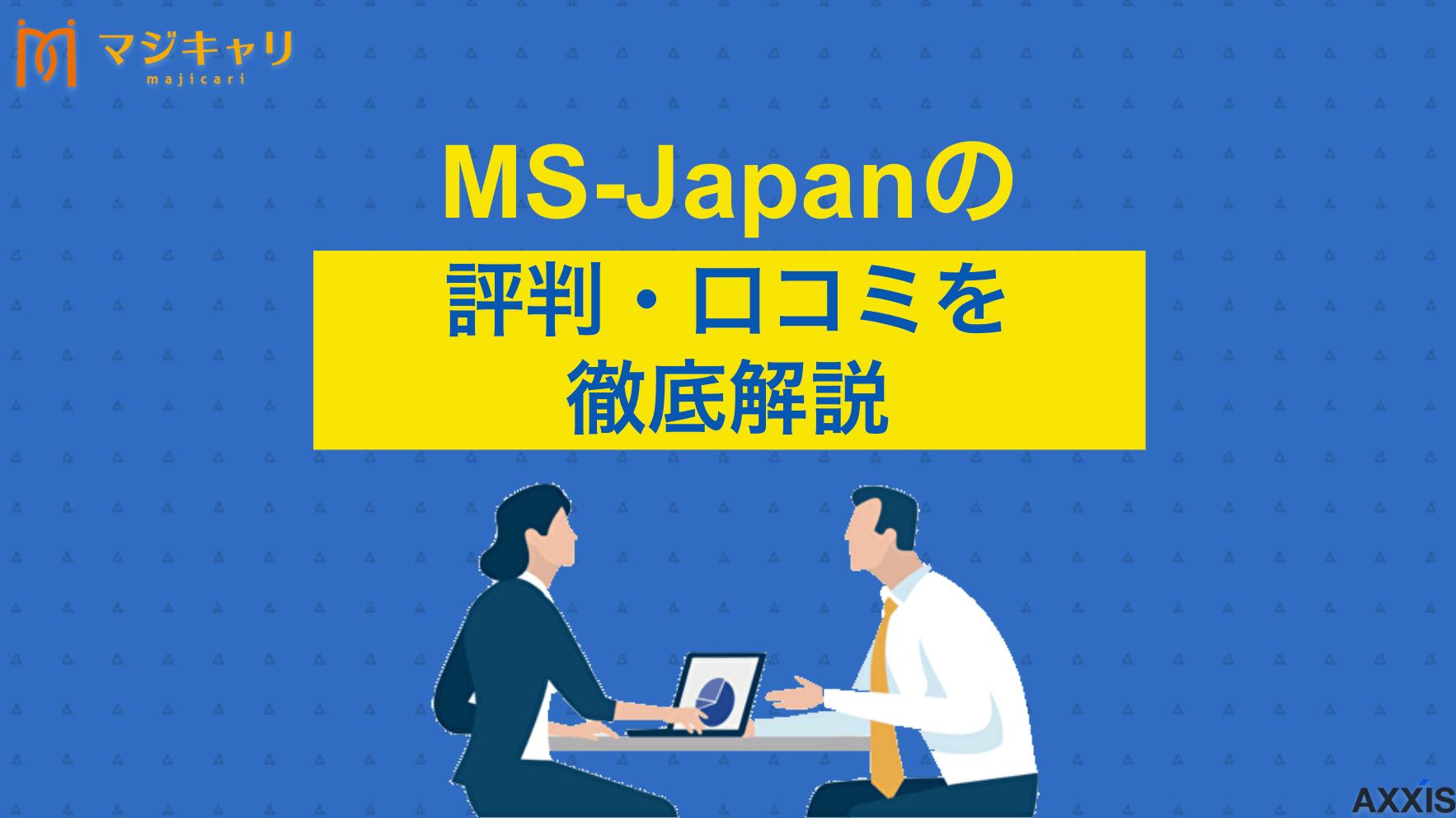 タグ MS-Japanの評判・口コミ MS-Japanの評判・口コミは？管理部門・士業特化の転職エージェントについて徹底解説します。利用者のリアルな声からわかる特徴やメリット、注意点まで詳しく紹介します。転職成功のポイントや併用すべきおすすめサービスも説明します。