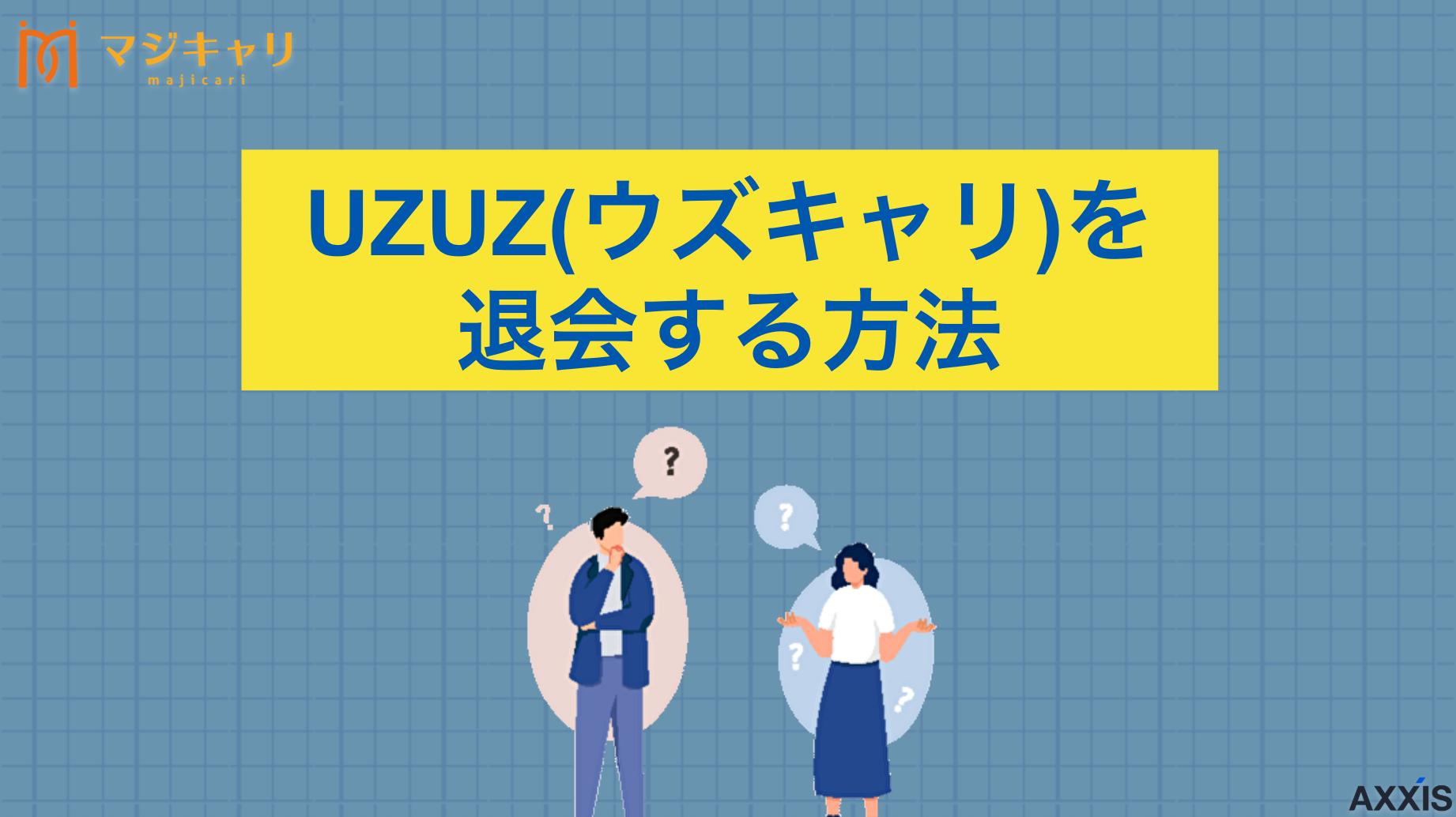 タグ UZUZ(ウズキャリ)を退会する方法は4つ！解約時の注意点も徹底解説 UZUZ(ウズキャリ)の退会・解約方法について徹底解説します。退会・解約する5つのデメリット・注意点、ベストタイミング、休止・再開手順、おすすめの転職エージェントも紹介しているので、UZUZ(ウズキャリ)の利用継続を悩んでいる人は必見です。