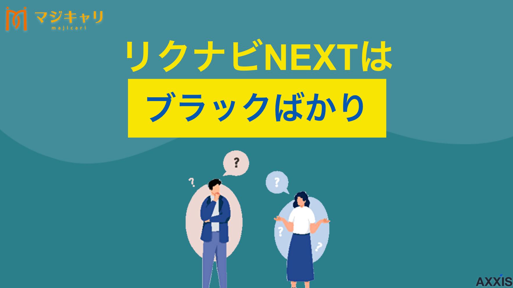 タグ リクナビネクストはブラックばかり？口コミから実態を徹底調査！ リクナビネクストはブラックばかり？評判・口コミからわかるメリット・デメリットについて詳しく解説します。登録前に知るべき注意点や、他の転職サイト・エージェントとの賢い使い分け方まで紹介します。