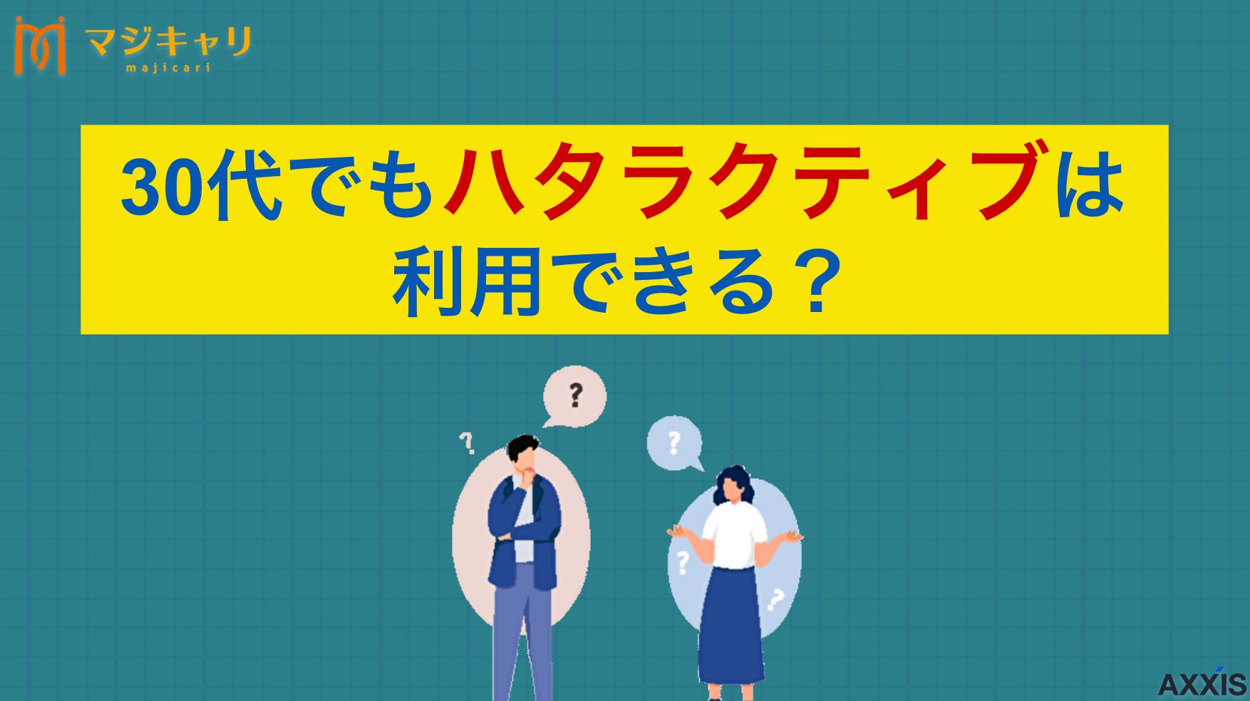 タグ 30代でもハタラクティブは利用できる？正社員経験が浅い人が転職を成功させるコツ 本記事では「ハタラクティブは30代でも利用できるのか？」という疑問を解消します。サービス内容や特徴、メリット・デメリット、注意点などを紹介するので、フリーターや未経験から正社員を目指して就職活動をしている人は必見です。