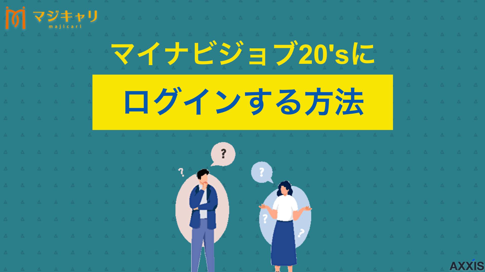 タグ マイナビジョブ20'sにログインする方法！できない場合の対処法 「マイナビジョブ20'sにログインができない！」マイナビジョブ20'sは完全無料ですがマイページに入れないと求人への応募やサポートを受けられません。ログインに困っている20代・第二新卒・既卒は今すぐチェックしてみてください。