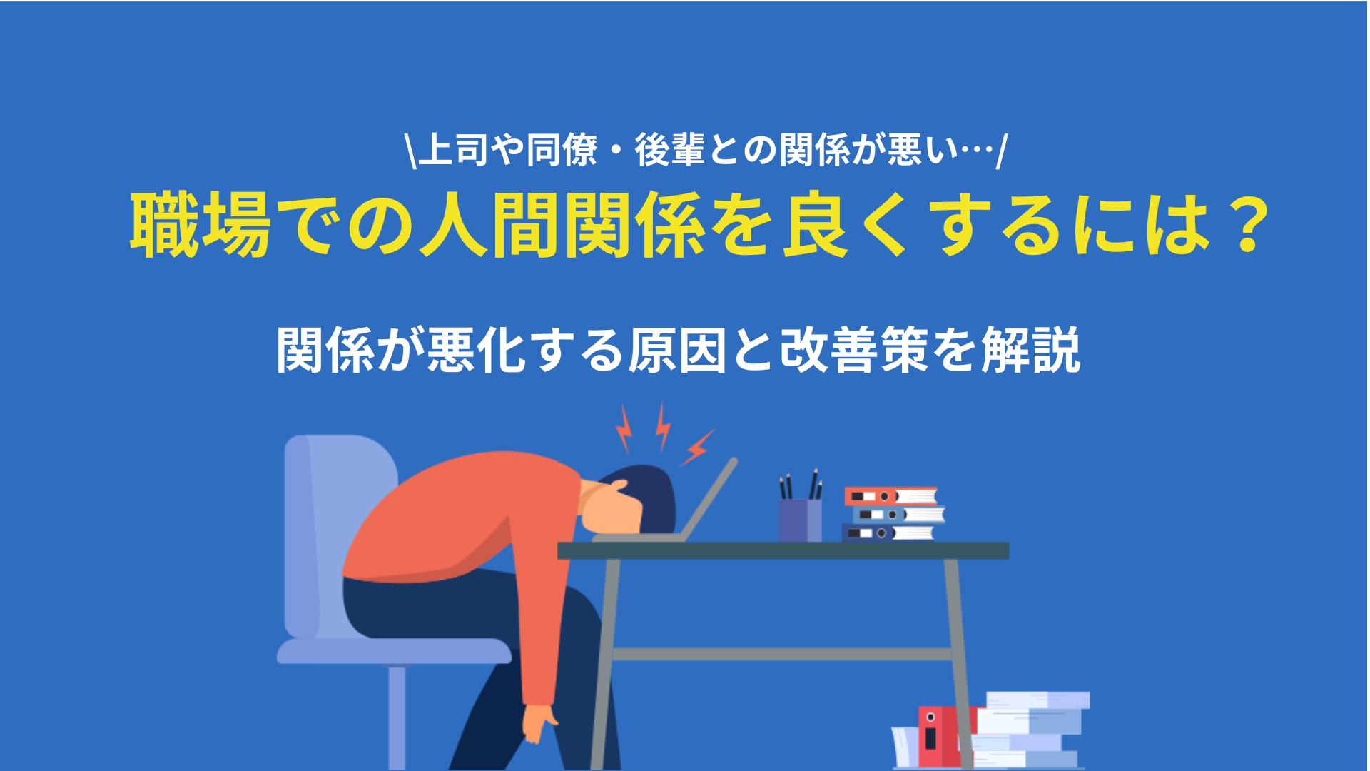 タグ 職場での人間関係 改善 この記事では職場の人間関係を良くするための方法について解説しています。職場でのコミュニケーションが円滑に進められないと、仕事の成果も出しにくくストレスも強くかかってしまいます。改善策を紹介しているのでぜひ実践してみてください。