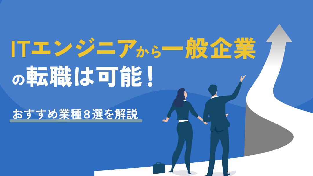 カテゴリー ITエンジニアから転職 一般企業 ITエンジニアから一般企業への転職は可能です。ただ、年齢や選ぶ業界・職種により転職難易度は変わってきます。本記事では、ITエンジニアから一般企業へ転職する際に活かせるスキルや成功するためのポイント、実際の体験談などについて紹介します。