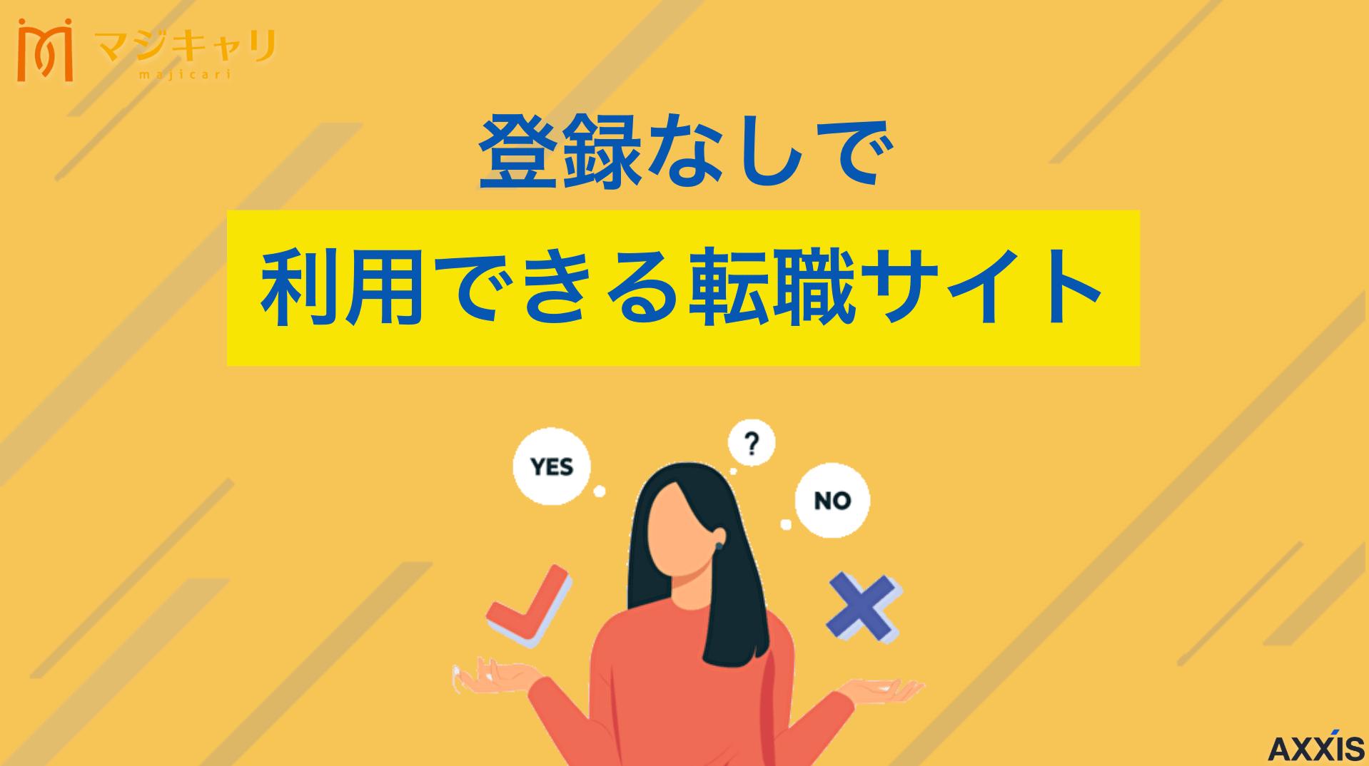 タグ 登録なしで利用できる転職サイト 会員登録なしで利用できるおすすめの転職サイトを厳選して9つ紹介します。また、会員登録なしで求人情報を閲覧するだけのメリット・デメリット、注意点も解説します。選び方や複数サイトの併用例も紹介するので、参考にしてみてください。