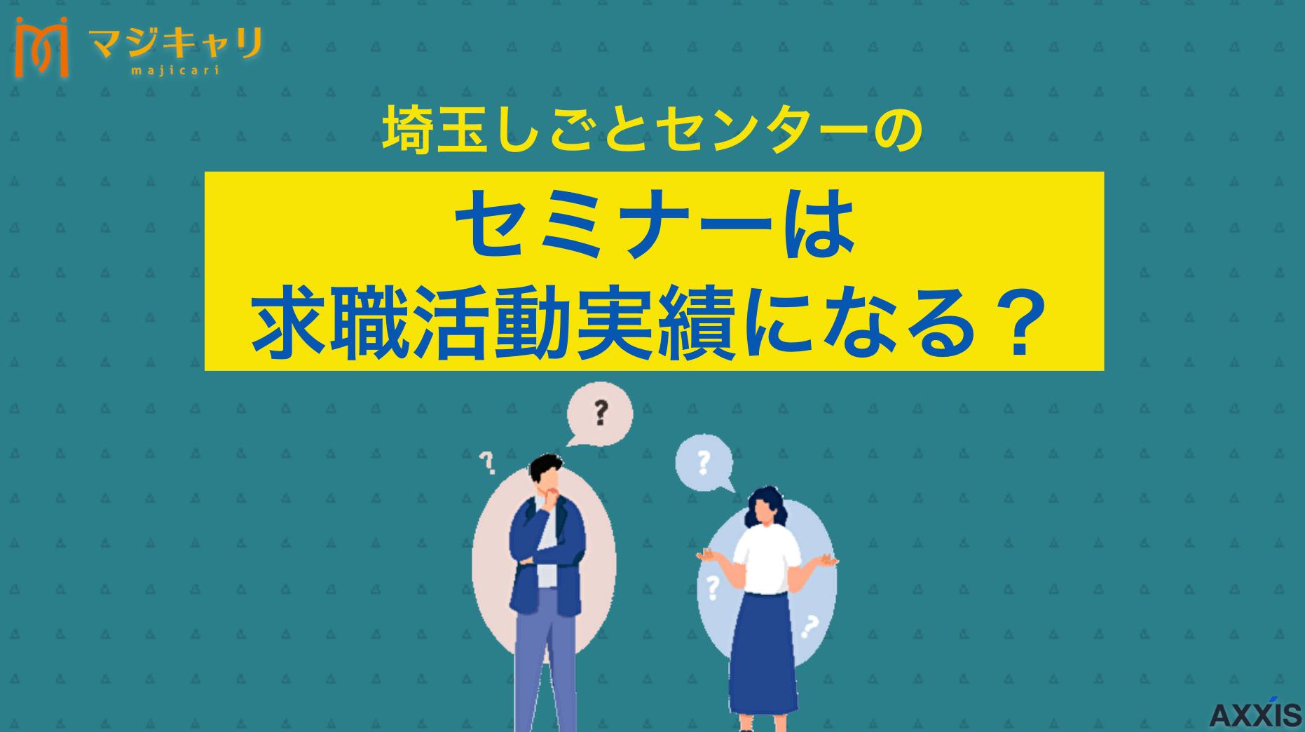 カテゴリー 埼玉しごとセンターのセミナーは求職活動実績になる？ 埼玉しごとセンターのセミナーがハローワークの求職活動実績になるのかについて解説します。求職活動実績を作るまでの流れや注意点、失業認定申告書の書き方などを紹介するので、ぜひ最後までチェックしてみてください。
