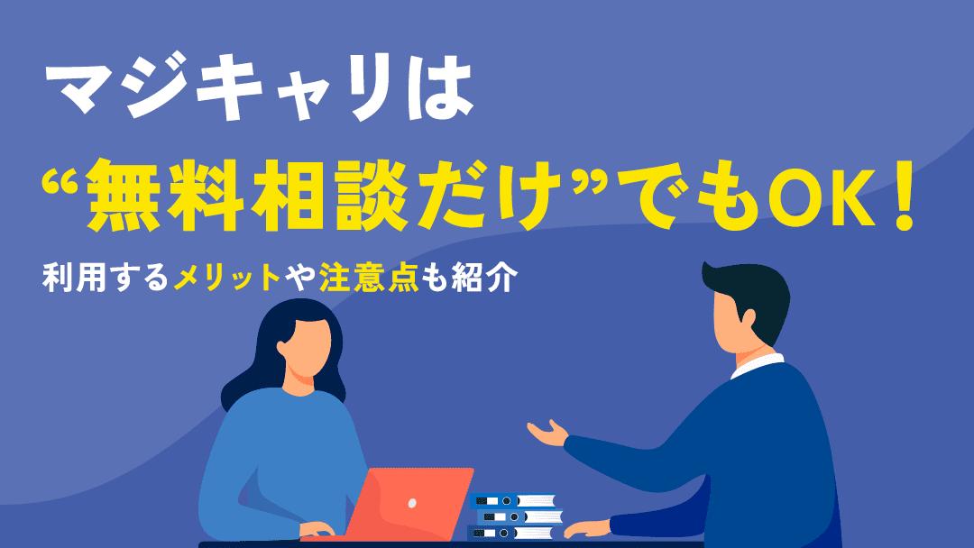 カテゴリー マジキャリ 無料相談だけ マジキャリは無料相談だけでもOKな理由やどんな相談ができるのか、利用するメリットについて紹介します。また、マジキャリに申し込む際の注意点や断られる人の特徴、強引な勧誘はあるのかも徹底解説します。