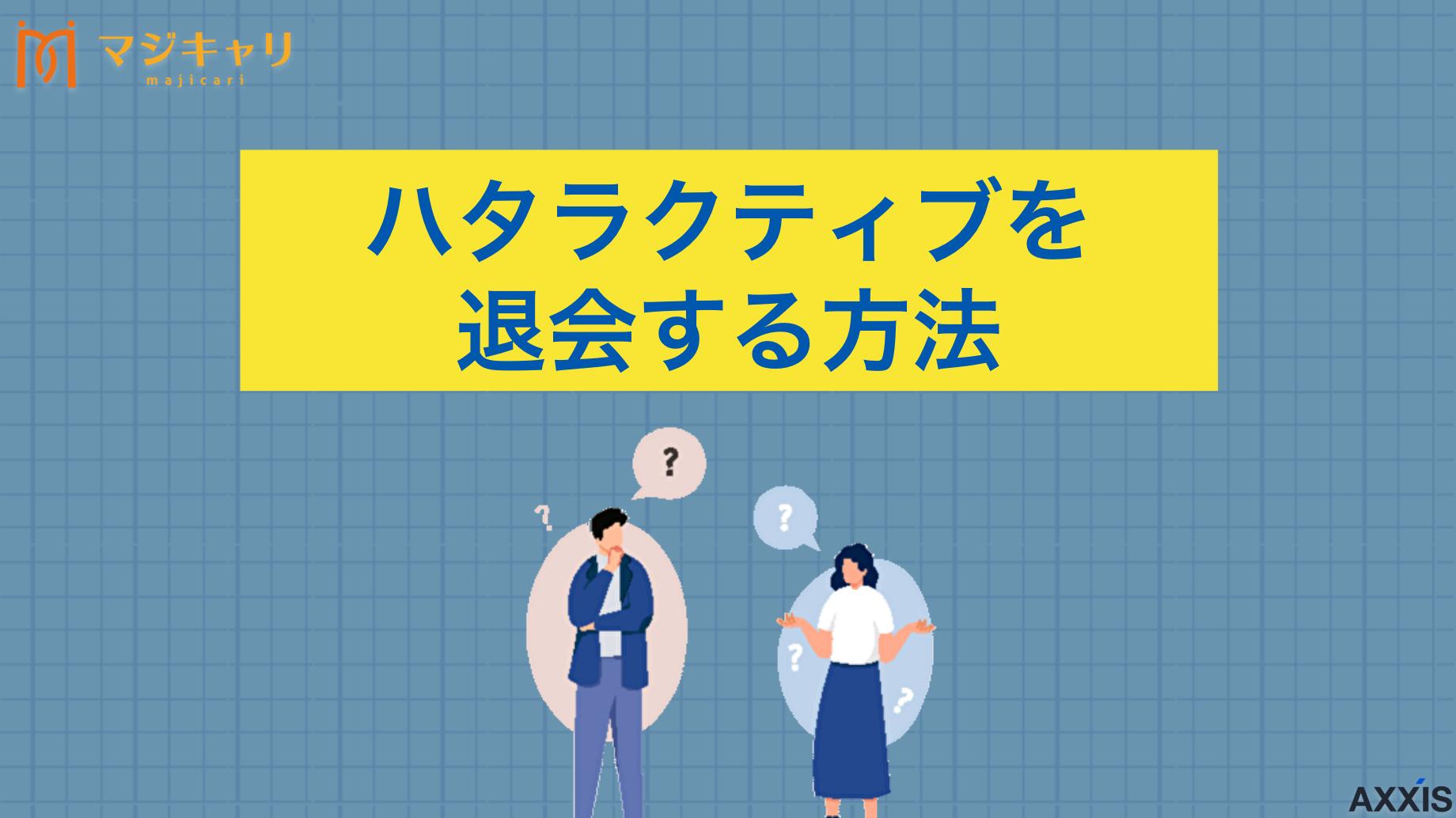 新着記事 ハタラクティブの退会方法！解約前に確認すべき内容を徹底解説 ハタラクティブの退会・解約方法を徹底解説します。退会・解約前に確認すべきポイントや注意点、おすすめの転職エージェントなども紹介しているので、ハタラクティブを簡単に辞める方法を知りたい人は要チェックです。