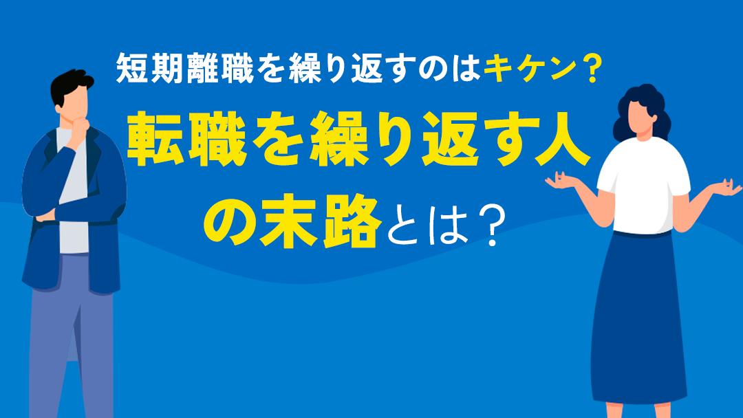 タグ 転職を繰り返す人 末路 転職を繰り返す人の末路は短期離職を繰り返してジョブホッパーになってしまうことが挙げられます。ジョブホッパーになると様々なデメリットがあります。本記事では転職を繰り返す人の末路と転職を繰り返すメリット・デメリットについて解説していきます。
