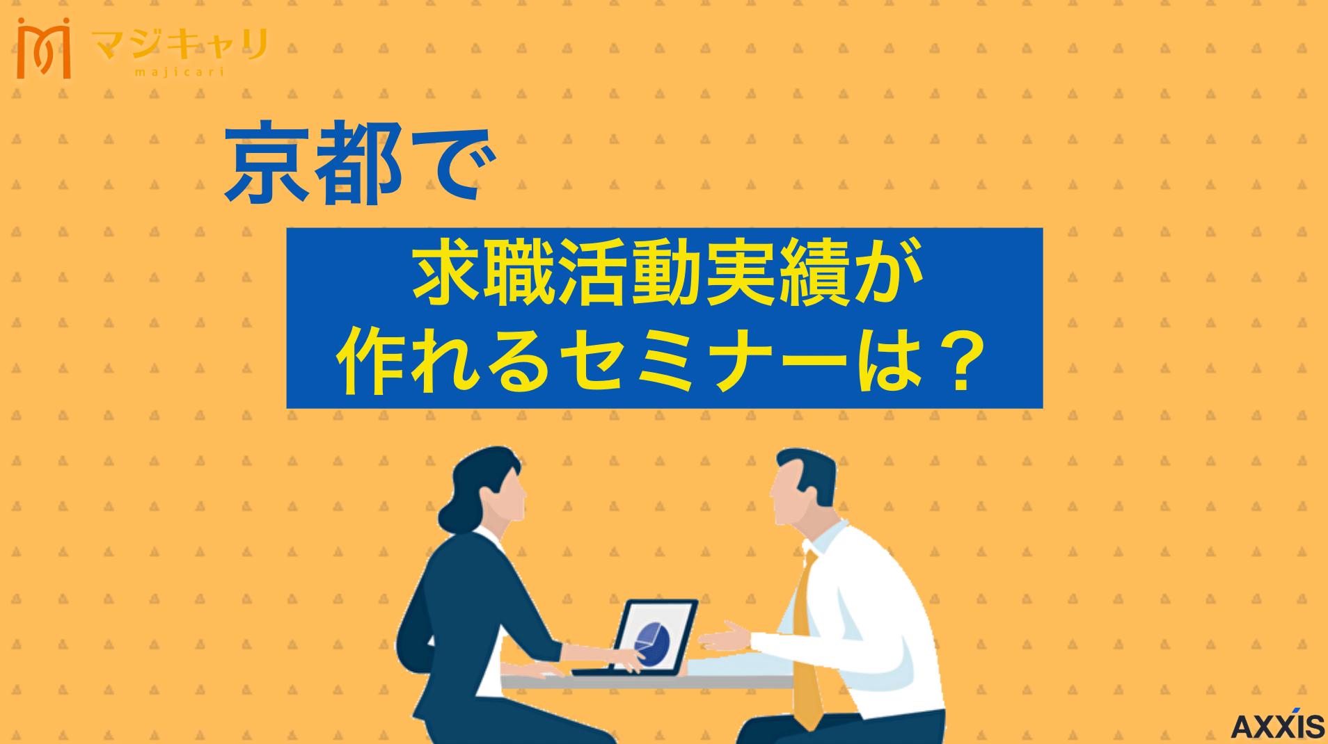 タグ 京都のセミナーで求職活動実績を作る方法！おすすめのオンラインセミナーも紹介 京都府で求職活動実績を作れるセミナーを紹介。ハローワークや京都労働局が開催する就職支援セミナー一覧から、自宅で受講できるオンラインセミナーを活用した効率的な実績作りの方法まで詳しく解説します。転職のプロ目線で注意点やおすすめの活用法も紹介。