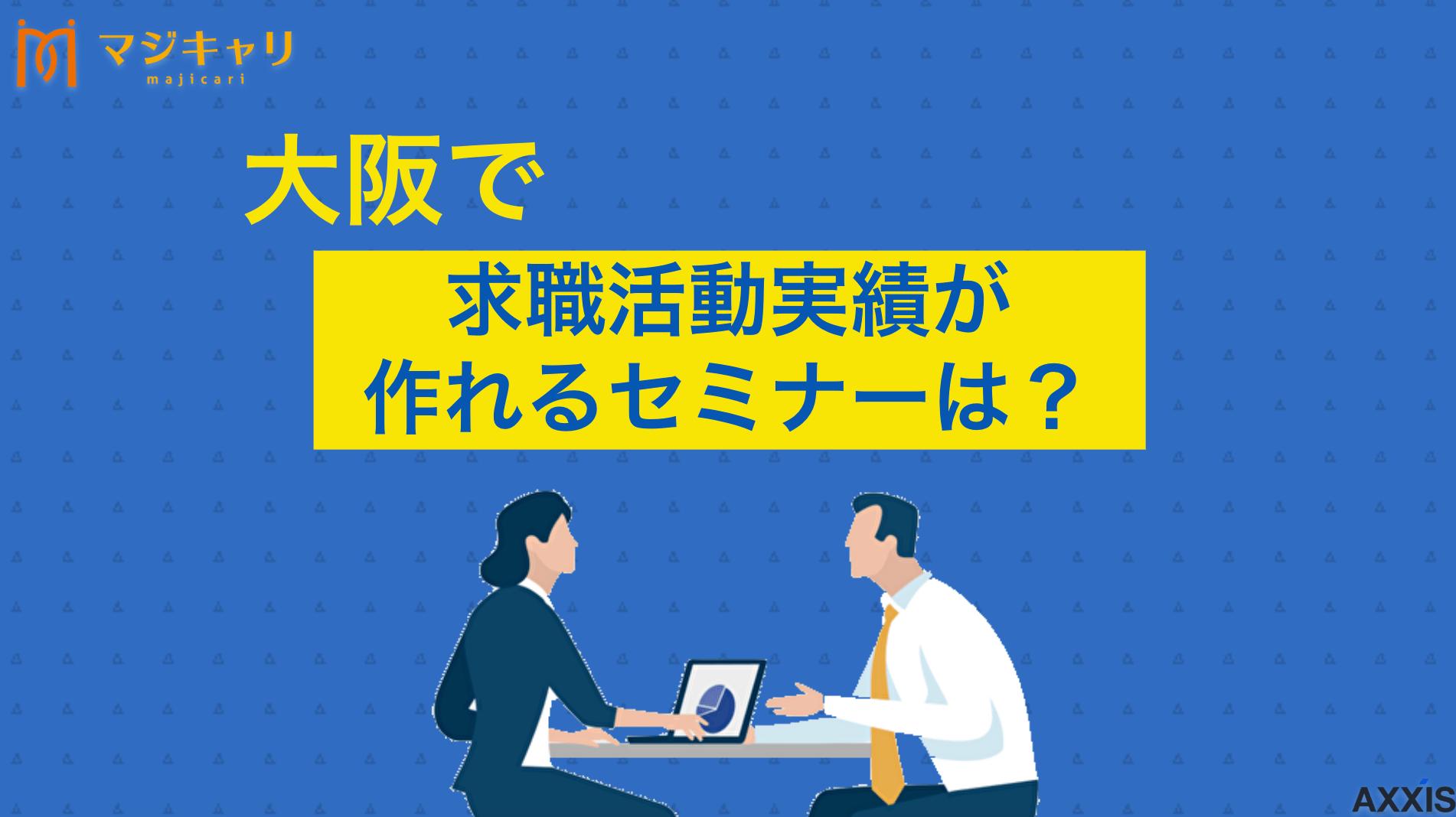 タグ 大阪府のセミナーで求職活動実績は作れる！おすすめのオンラインセミナーも紹介 大阪府で求職活動実績を作れるセミナーを紹介。ハローワークや自治体が開催する就職支援セミナー一覧から、オンラインセミナーを含めた失業保険受給のための効率的な実績作りの方法まで詳しく解説します。転職のプロ目線で注意点やおすすめの活用法も紹介。