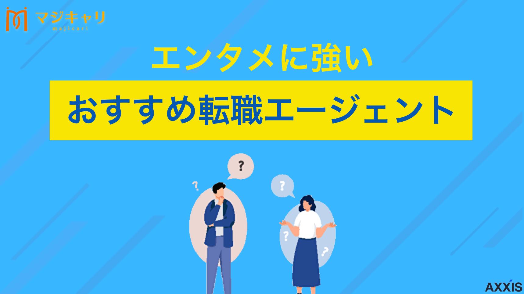 タグ エンタメにおすすめ転職エージェント 「エンタメ業界に強い転職エージェントはどれ？」本記事ではエンタメの求人が多い転職エージェントや「やめとけ」と言われている理由も解説します。これからアニメや映像、芸能などの業界に携わりたい人は必ずチェックしてみてください。