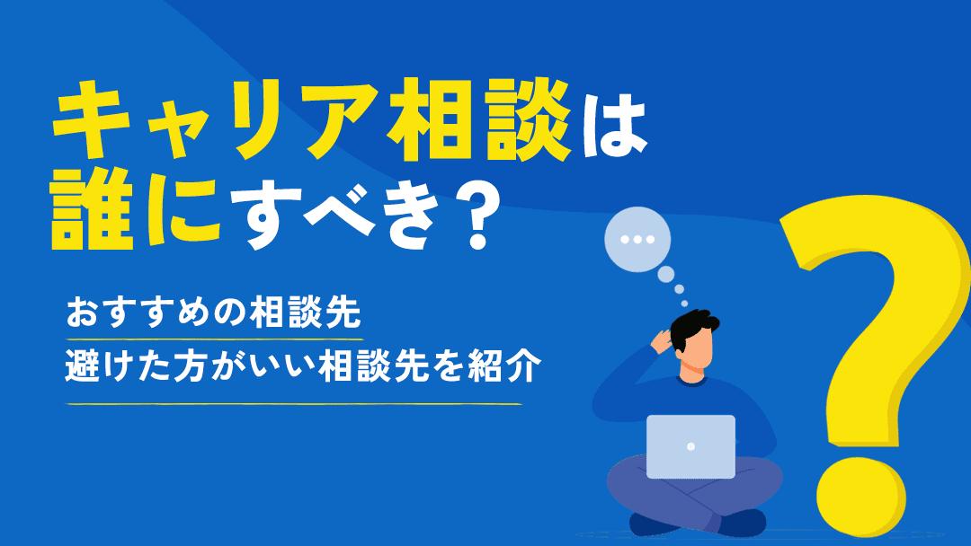 カテゴリー キャリア相談 誰に キャリア相談先には大きく4種類あります。社内の相談窓口・転職エージェント・キャリアコーチング・公共の相談サービスの4つです。それぞれの抱えている悩みによってそのサービスで解決できるか異なるため、自分に合った相談相手を見つけましょう。