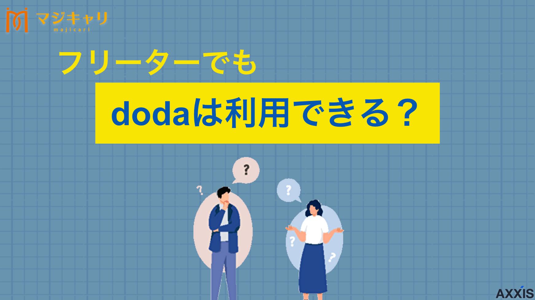 カテゴリー フリーターでもdodaは使える？正社員を目指せる求人情報例や転職を成功させるコツ 「dodaはフリーターも使える？」結論、未経験歓迎の求人情報も取り扱っているので利用は可能です。ただし、選択肢が限られる可能性が高いため、他のエージェントも併用するのが重要です。 dodaを使いたいフリーターはチェックしてください。